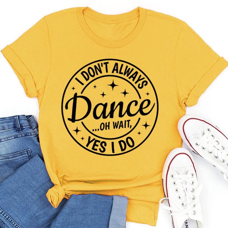 I Don't Always Dance Wait Yes I Do Teacher T-Shirt
