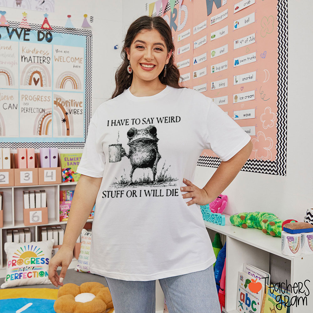 Funny Frog I Have To Say Weird Stuff Or I Will Die Teacher T-Shirt