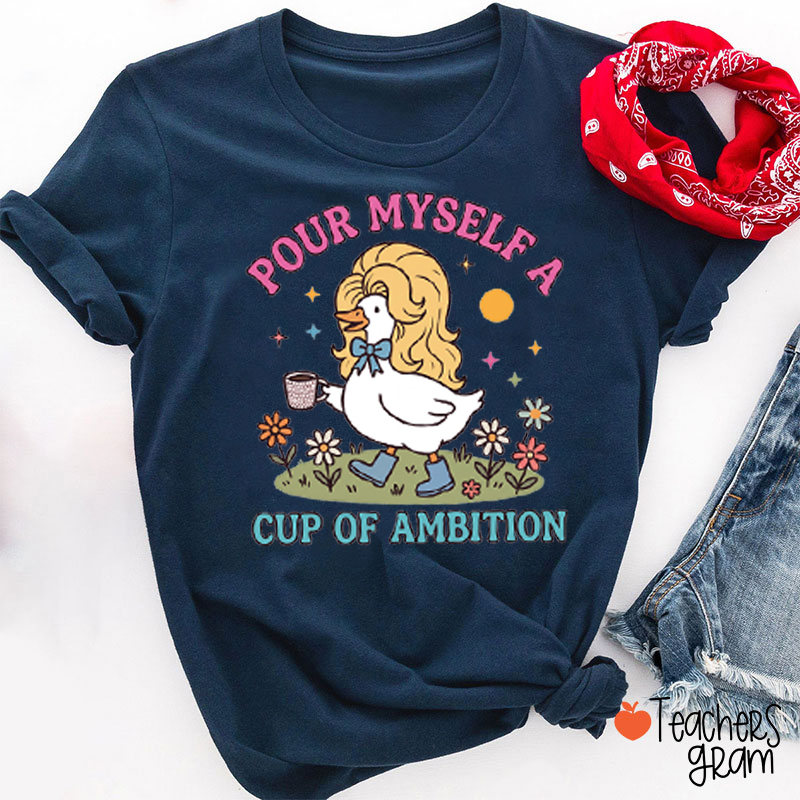 Pour Myself A Cup Of Ambition Cute Silly Goose Teacher T-Shirt