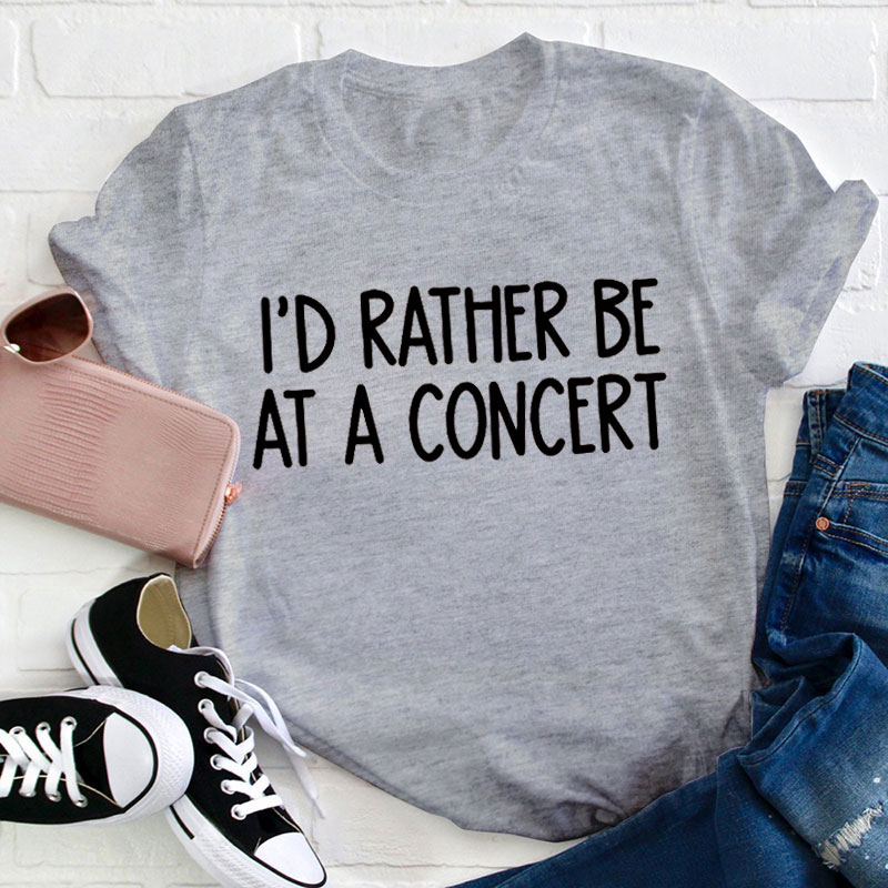 I'd Rather Be At A Concert Teacher T-Shirt