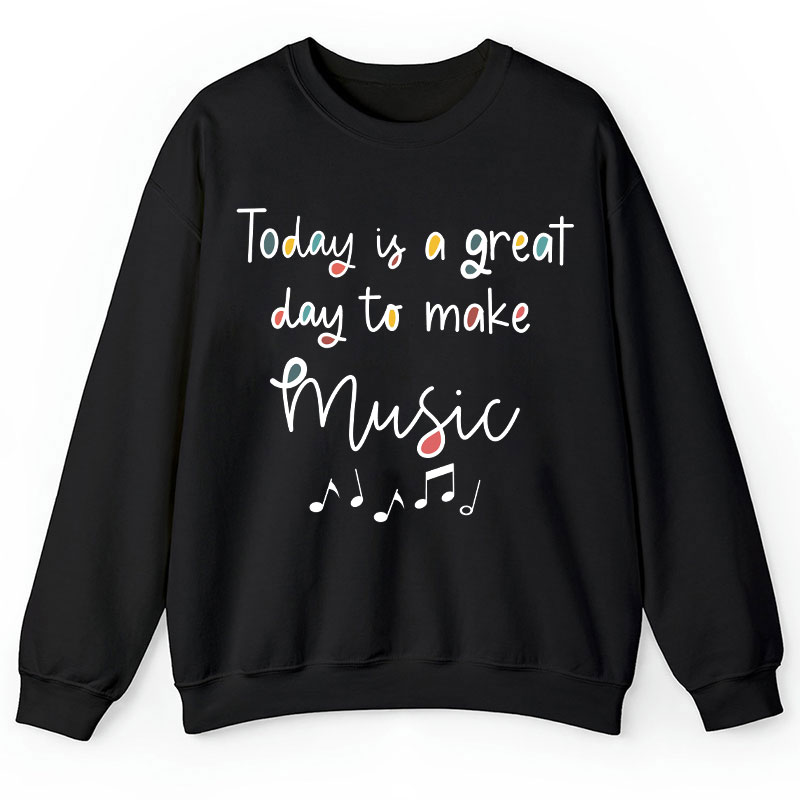 Today Is A Great Day To Make Music Teacher Sweatshirt