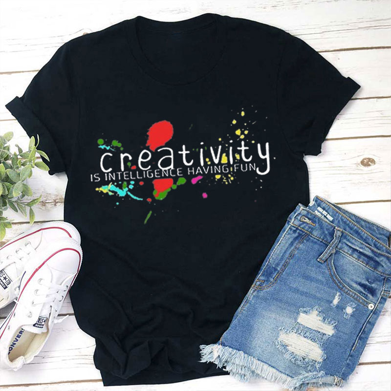 Creativity Is Intelligence Having Fun Teacher T-Shirt