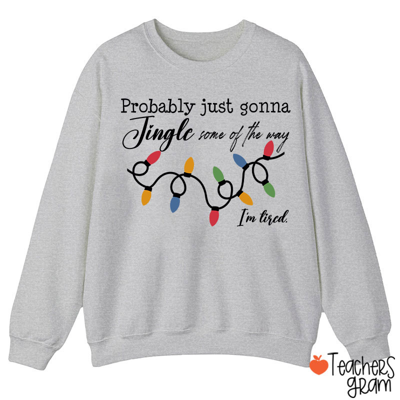 Probably Just Gonna Jingle Some Of The Way I'm Tired Teacher Sweatshirt