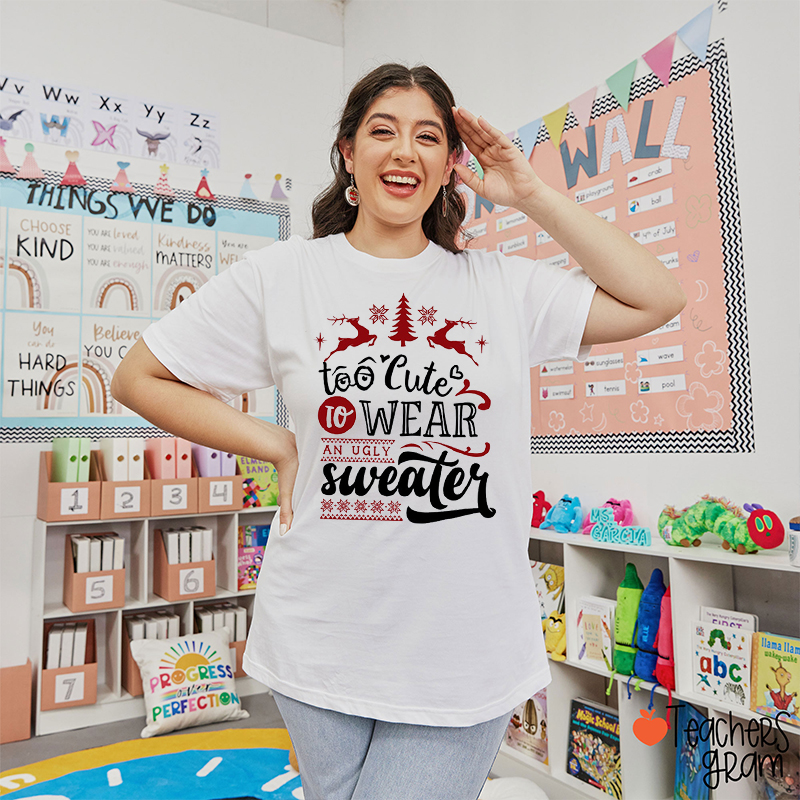 Too Cute To Wear An Ugly Sweater Teacher T-Shirt