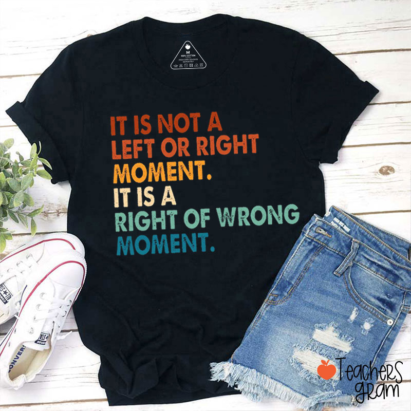 It Is Not A Left Or Right Moment It's About Right Or Wrong Teacher T-Shirt