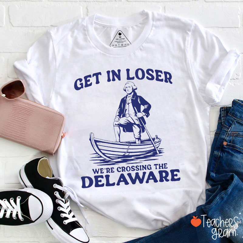 Get In Loser We're Crossing The Delaware Teacher T-Shirt