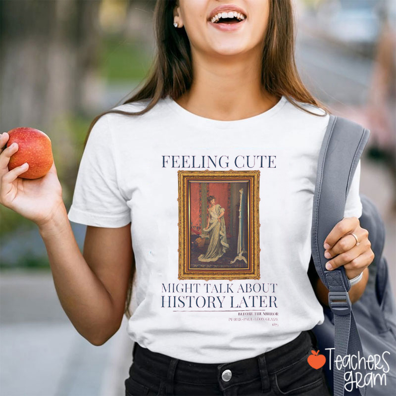 Feeling Cute Might Talk About History Later History Teacher T-Shirt