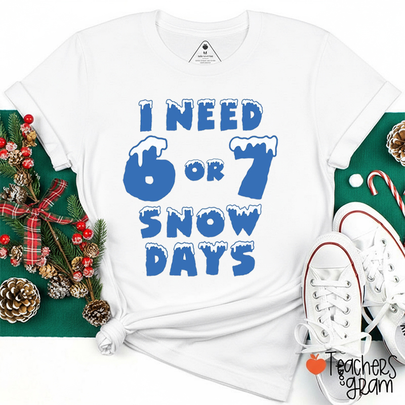 Funny Snow Days I Need 6 Or 7 Snow Days Teacher T-Shirt