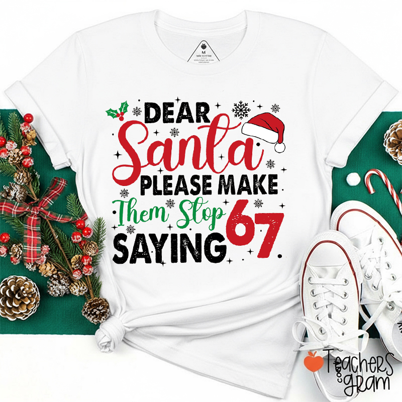 Dear Santa Please Make Them Stop Saying 67 Teacher T-Shirt