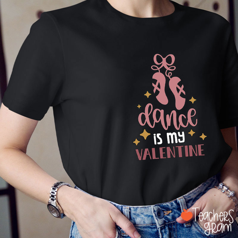 Dance Is My Valentine Teacher T-Shirt