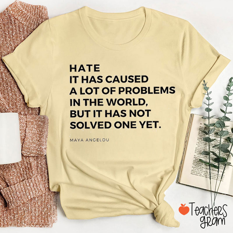 Hate Has Caused A Lot Of Problems But Hasn't Solved One Yet Teacher T-Shirt