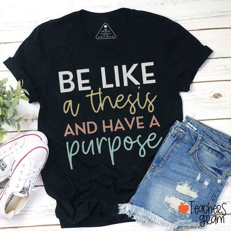 Be Like A Thesis And Have A Purpose Teacher T-Shirt