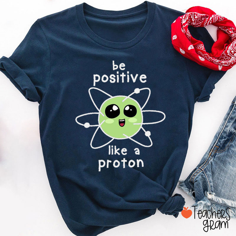 Be Positive Like A Proton Science Teacher T-Shirt