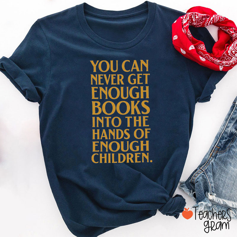 You Can Never Get Enough Books Into The Hands Of Enough Children Teacher T-Shirt