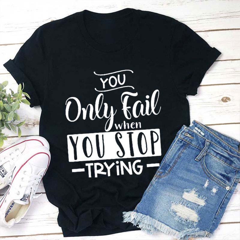 You Only Fail When You Stop Trying Teacher T-Shirt