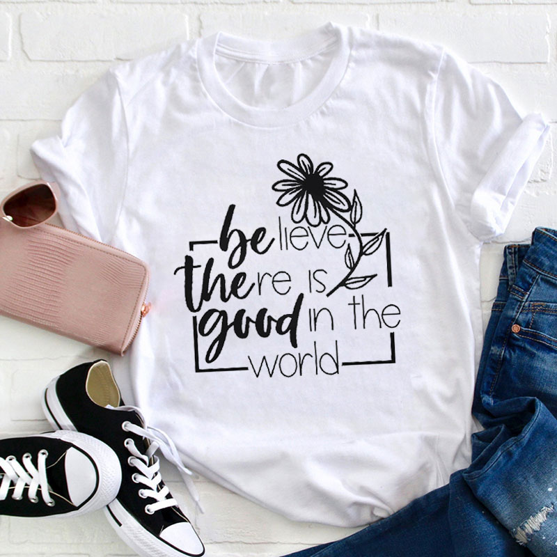 Believe There Is Good In The World Teacher T-Shirt