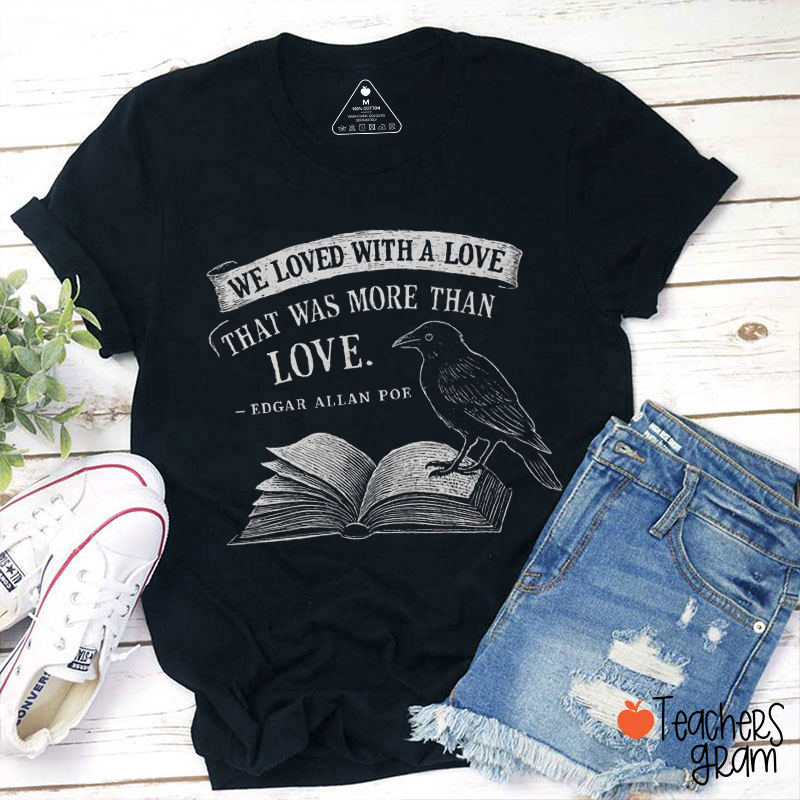 We Loved With A Love That Was More Than Love Teacher T-Shirt