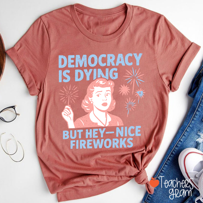 Democracy Is Dying But Hey-Nice Fireworks Teacher T-Shirt