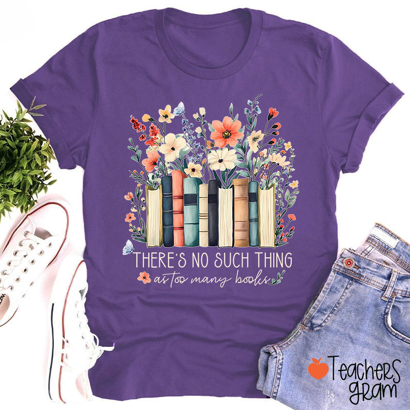 There's No Such Thing As Too Many Books Teacher T-Shirt
