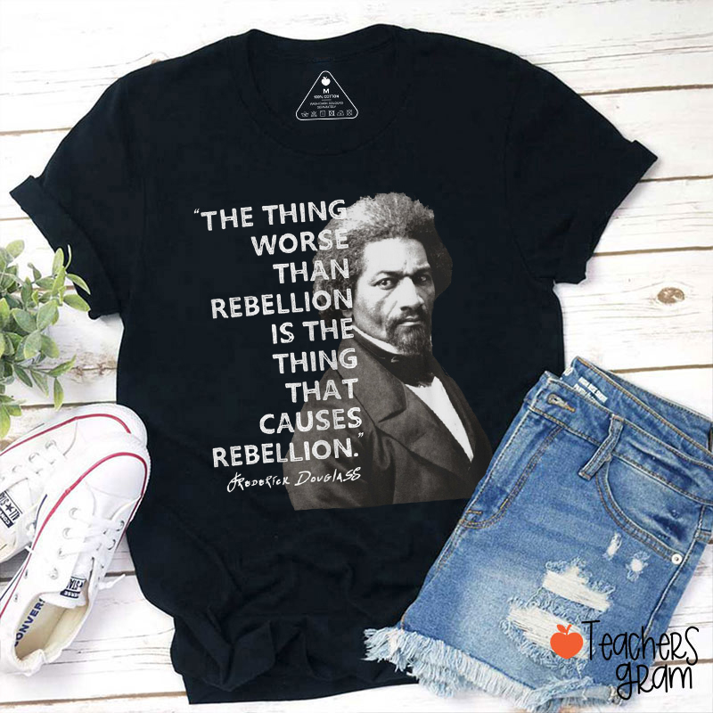 The Thing Worse Than Rebellion Is The Thing That Causes Rebellion Teacher T-Shirt