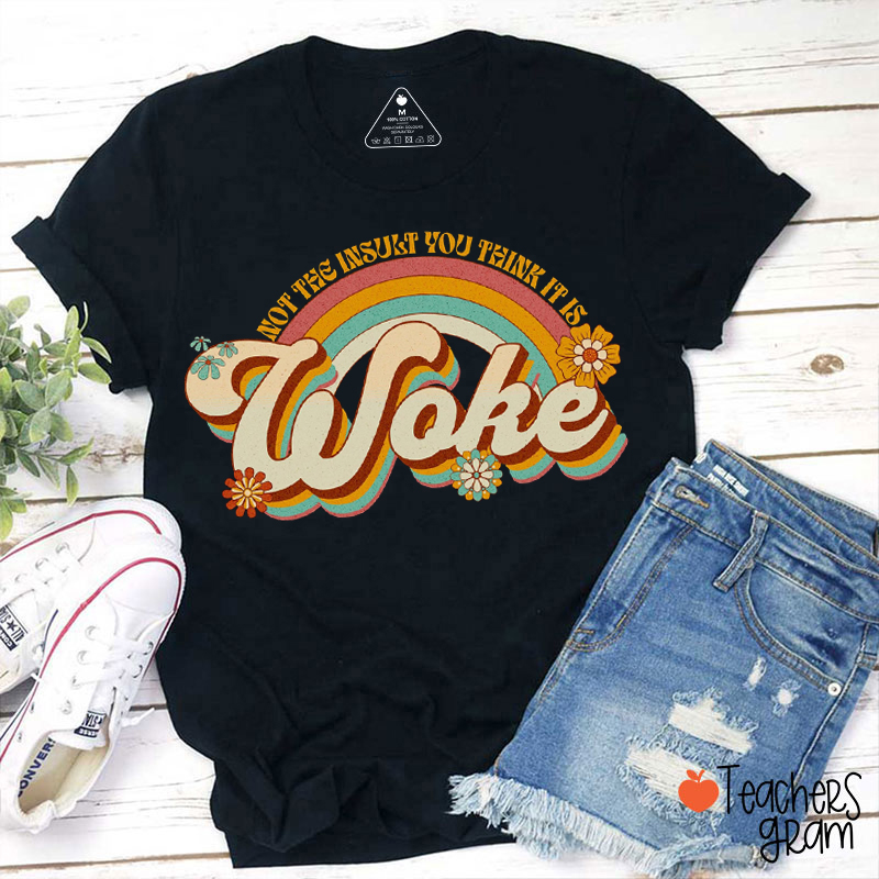 Not The Insult You Think It Is Woke Teacher T-Shirt