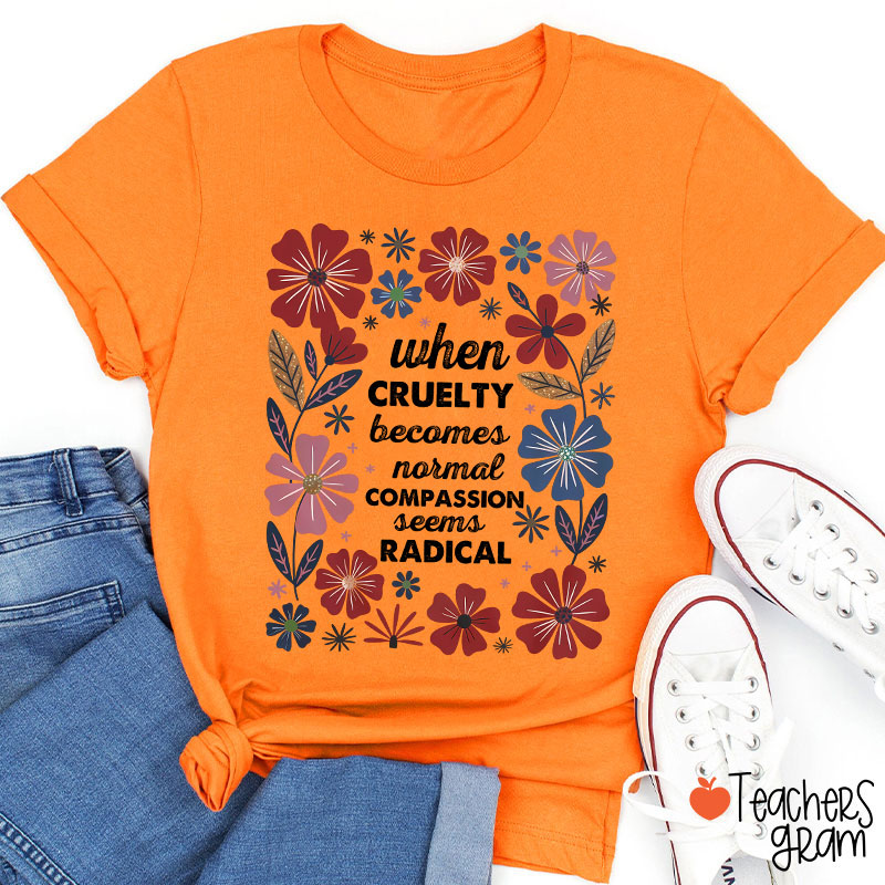 When Cruelty Becomes Normal Compassion Seems Radical Teacher T-Shirt