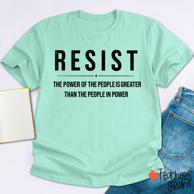 Resist The Power Of The People Is Greater Than The People In Power Teacher T-Shirt