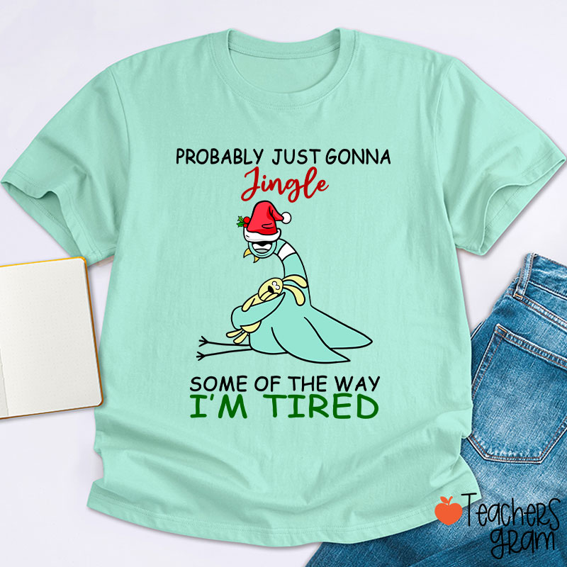 Probably Just Gonna Jingle Some Of The Way I'm Tired Teacher T-Shirt
