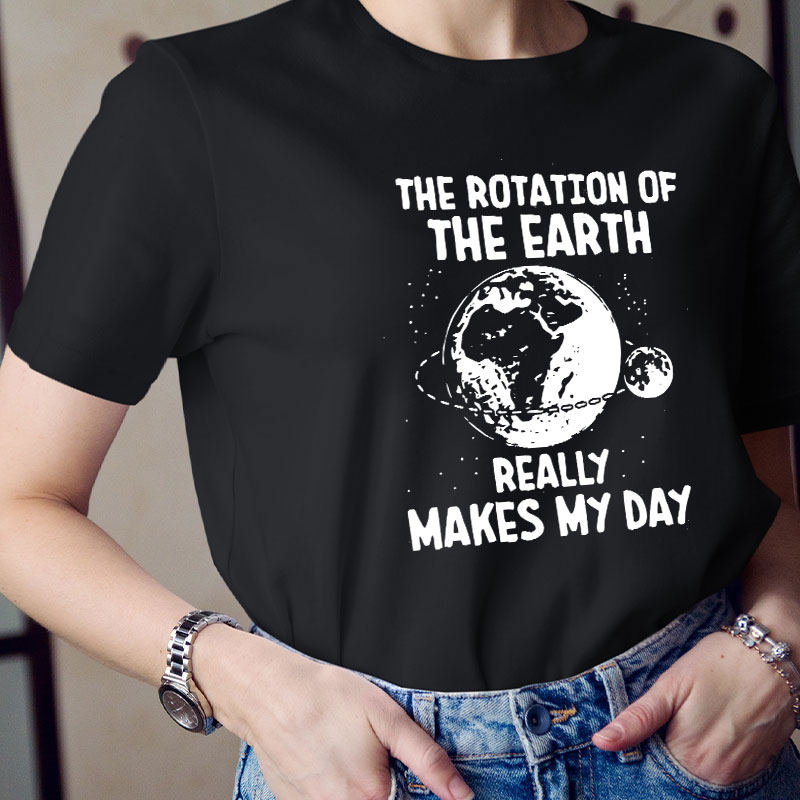 The Rotation Of The Earth Really Makes My Day Teacher T-Shirt