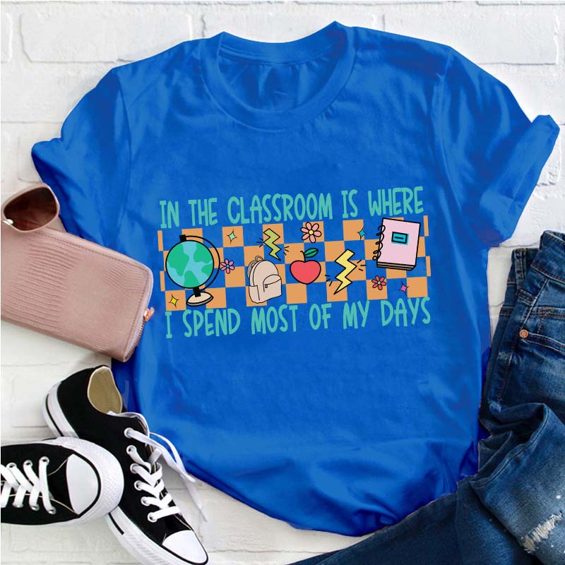 In The Classroom Is Where I Spend Most Of My Days Teacher T-Shirt