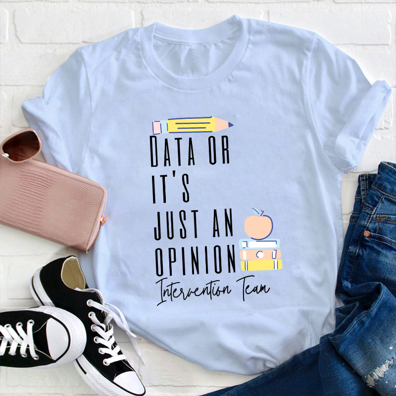 Data Or It's Just An Opinion Intervention Team Teacher T-Shirt