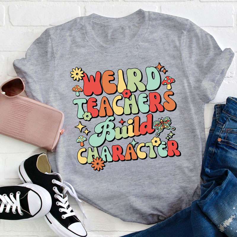 Weird Teachers Build Character Teacher T-Shirt