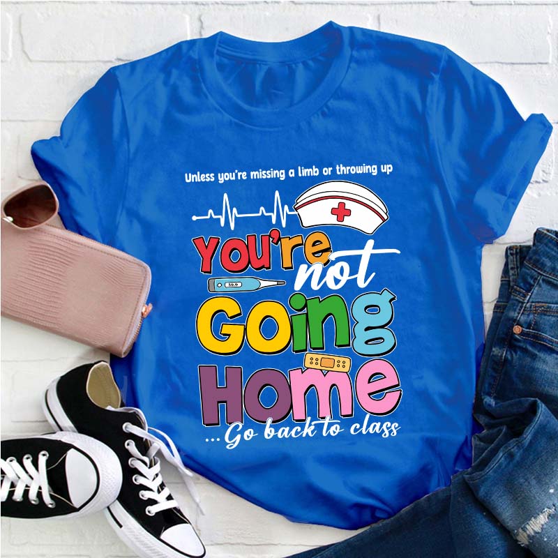 You're Not Going Home Go Back To Class Teacher T-Shirt