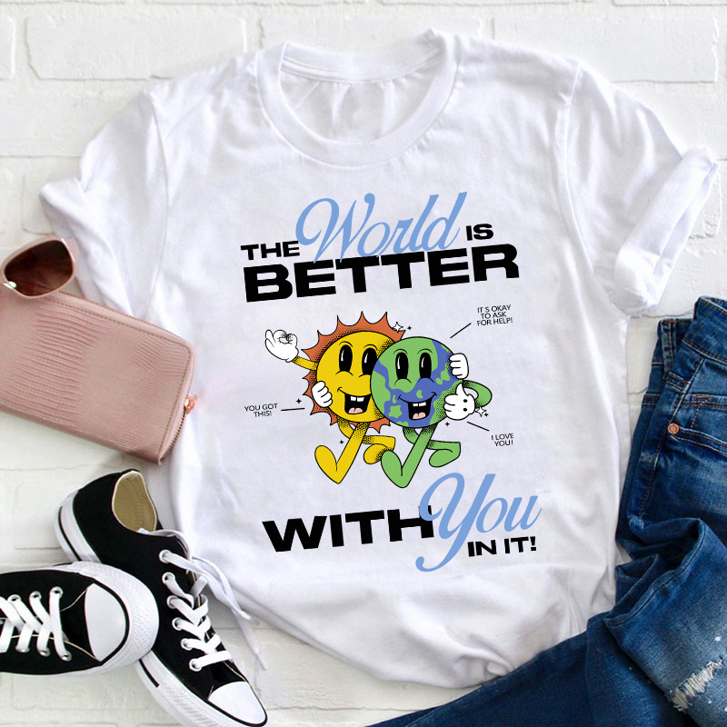 The World Is Better With You In It  Teacher T-Shirt