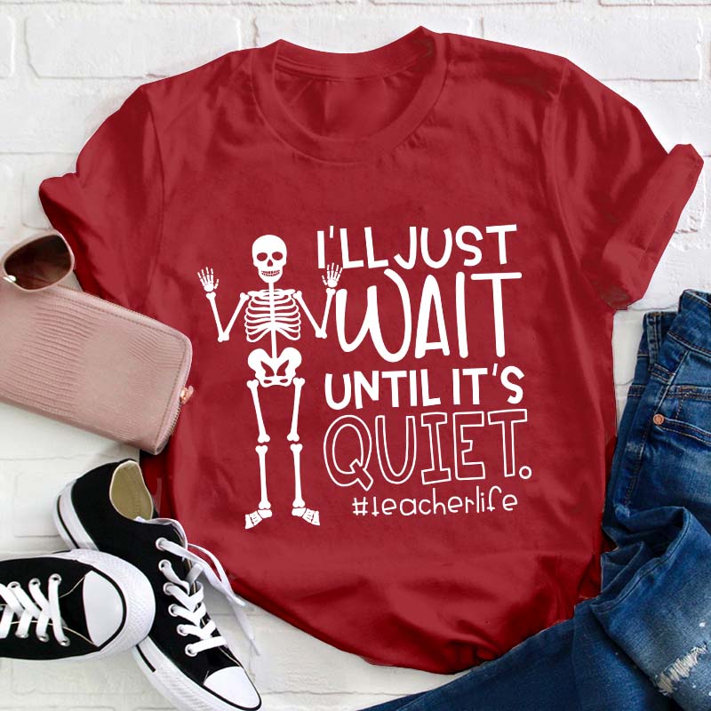 I'll Just Wait Until It's Quite Teacher T-Shirt
