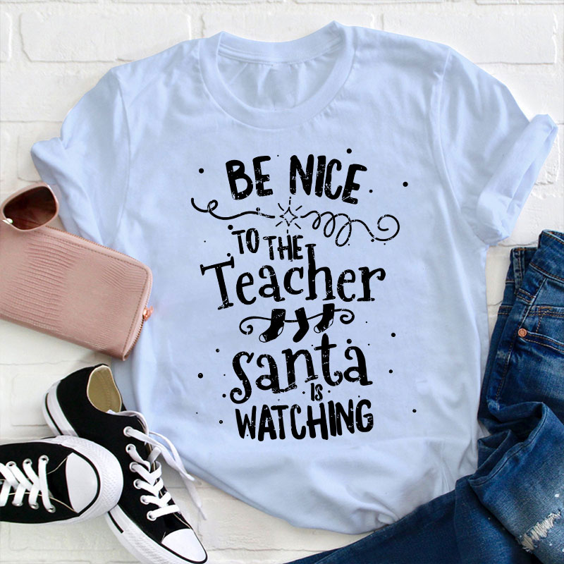 Be Nice To The Teacher Santa Is Watching Teacher T-Shirt