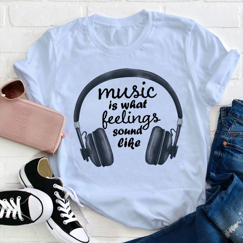 Music Is What Feelings Sound Like Teacher T-Shirt