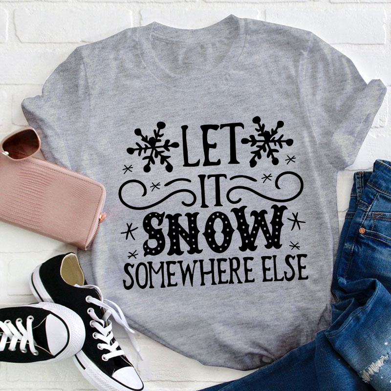 Let It Snow Somewhere Else Teacher T-Shirt