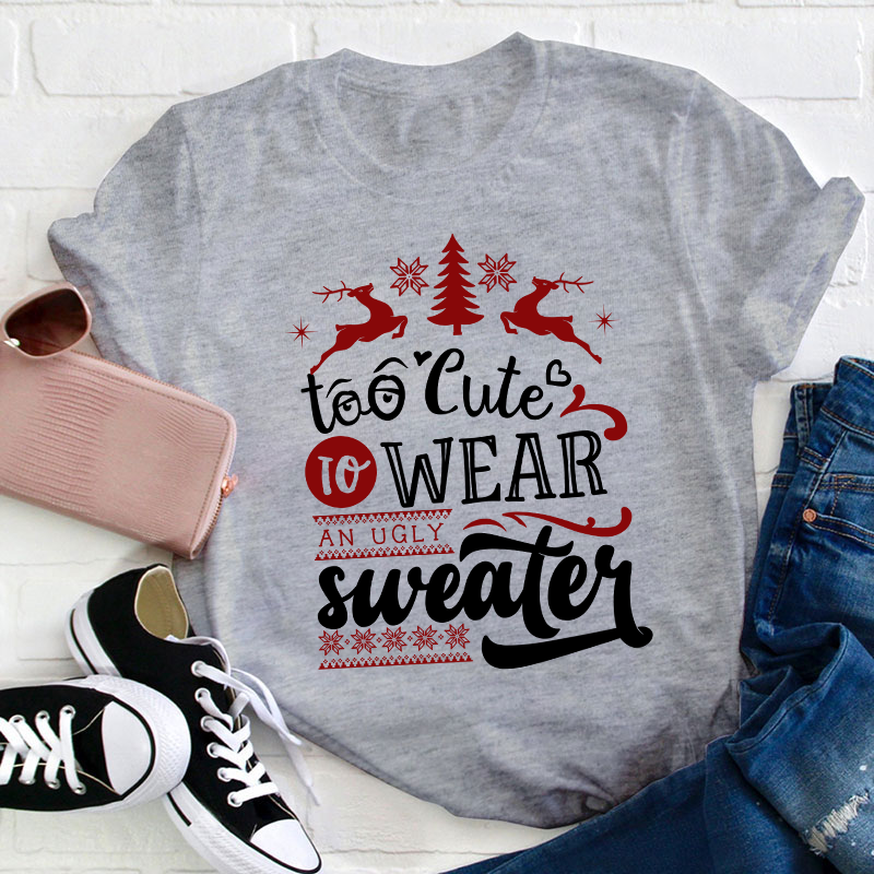 To Cute To Wear An Ugly Sweater Teacher T-Shirt