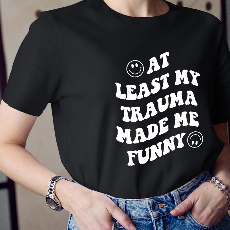 At Least My Trauma Made Me Funny Teacher T-Shirt