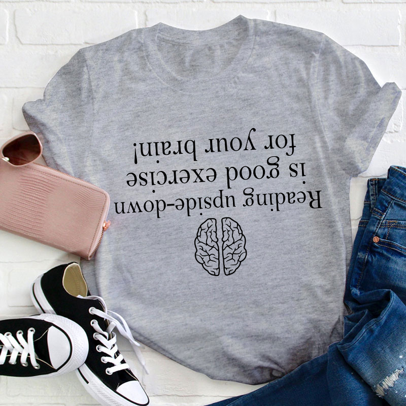 Reading Upside-down Is Good Exercise For Your Brain Teacher T-Shirt