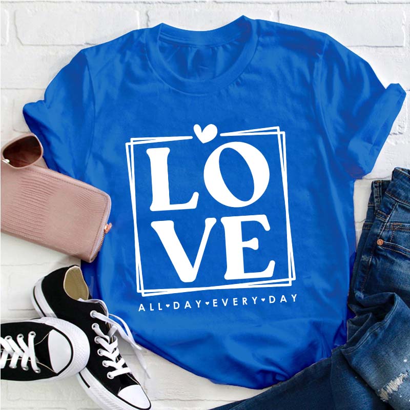 Love All Day Every Day Teacher T-Shirt