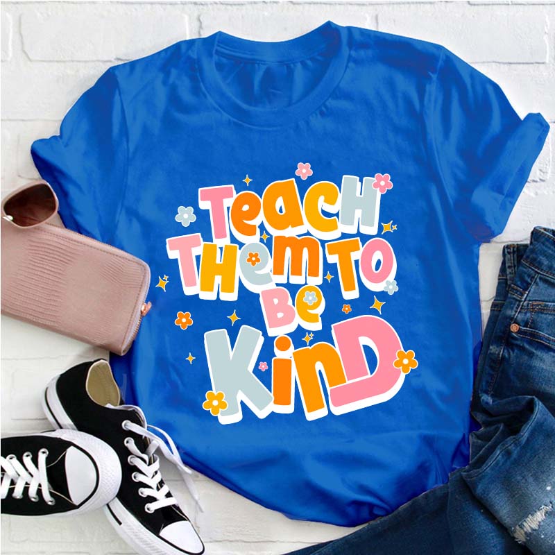 Teach Them To Be Kind Teacher T-Shirt