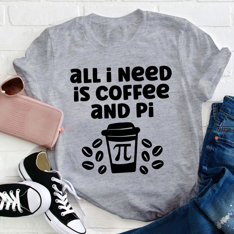 All I Need Is Coffee And Pi Teacher T-Shirt