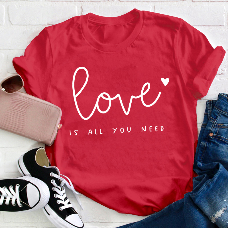 Love Is All You Need Teacher T-Shirt