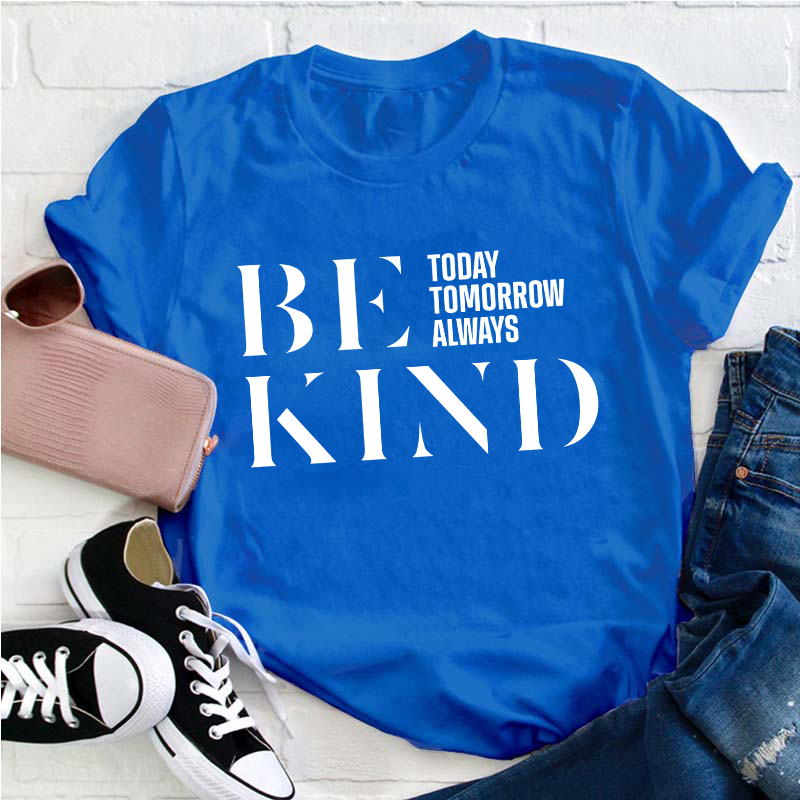 Be Kind Today Tomorrow Always Teacher T-Shirt