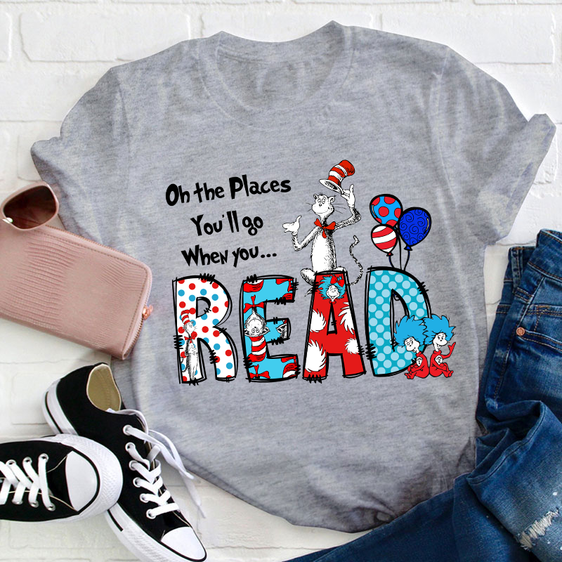 Oh The Places You'll Go When You Read Teacher T-Shirt