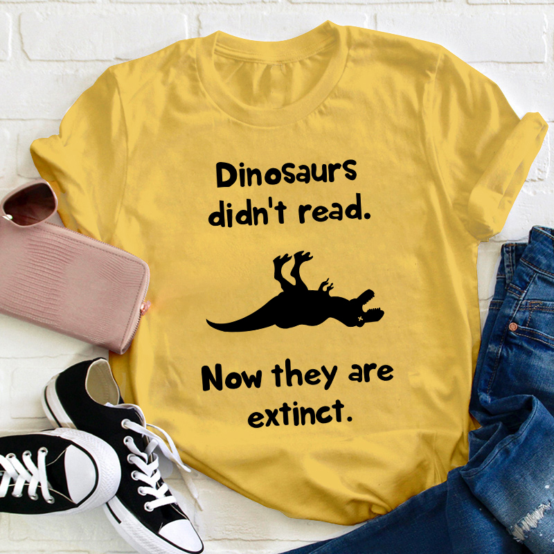 Dinosaurs Didn't Read Now They Are Extinct Teacher T-Shirt