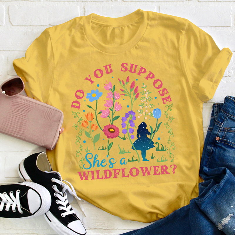 Do You Suppose She's A Wildflower Teacher T-Shirt