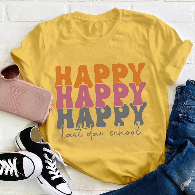 Happy Happy Happy Last Day Teacher T-Shirt